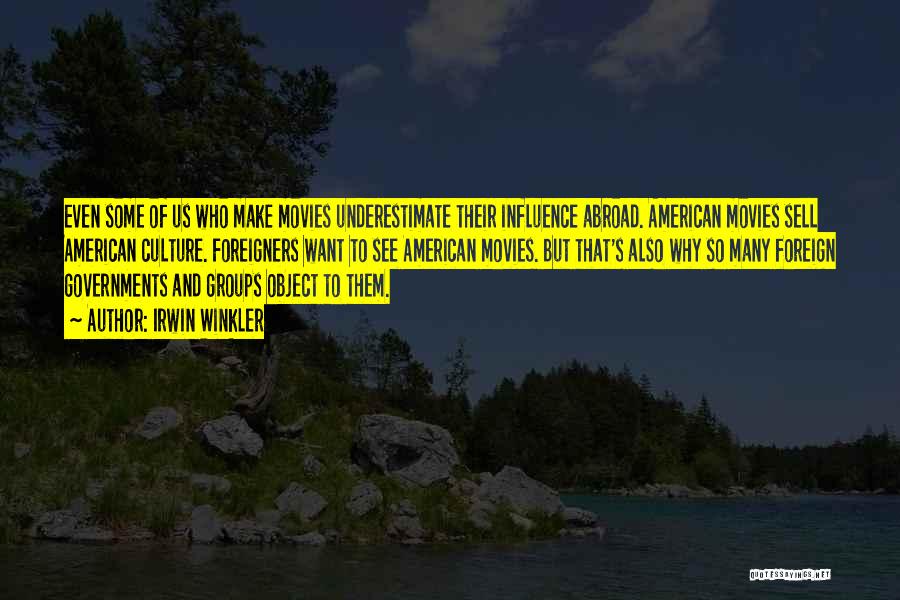 Irwin Winkler Quotes: Even Some Of Us Who Make Movies Underestimate Their Influence Abroad. American Movies Sell American Culture. Foreigners Want To See