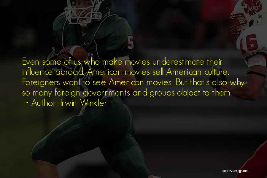 Irwin Winkler Quotes: Even Some Of Us Who Make Movies Underestimate Their Influence Abroad. American Movies Sell American Culture. Foreigners Want To See