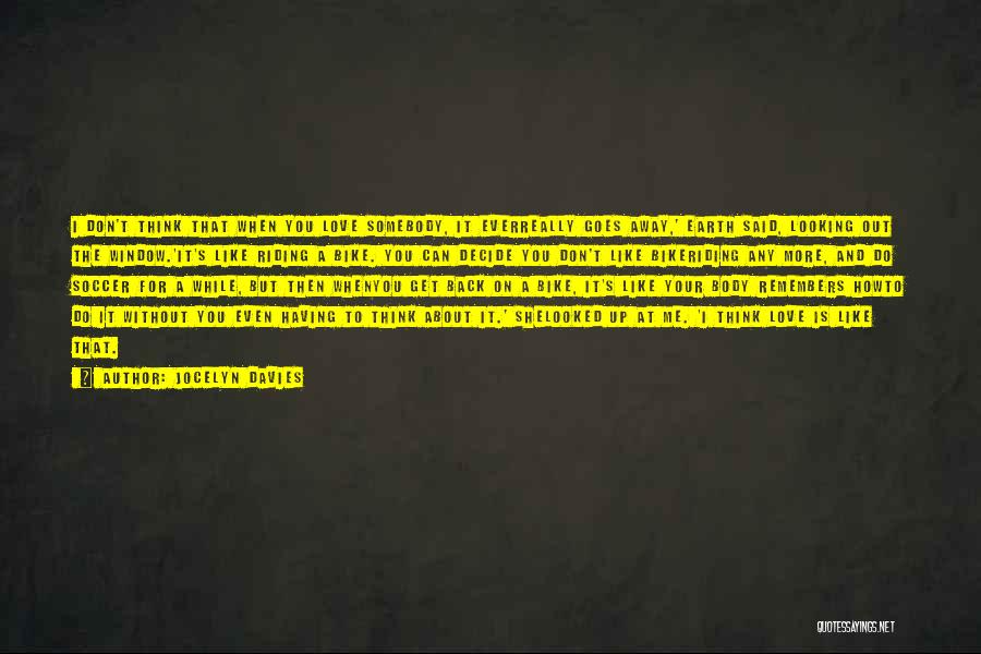 Jocelyn Davies Quotes: I Don't Think That When You Love Somebody, It Everreally Goes Away,' Earth Said, Looking Out The Window.'it's Like Riding