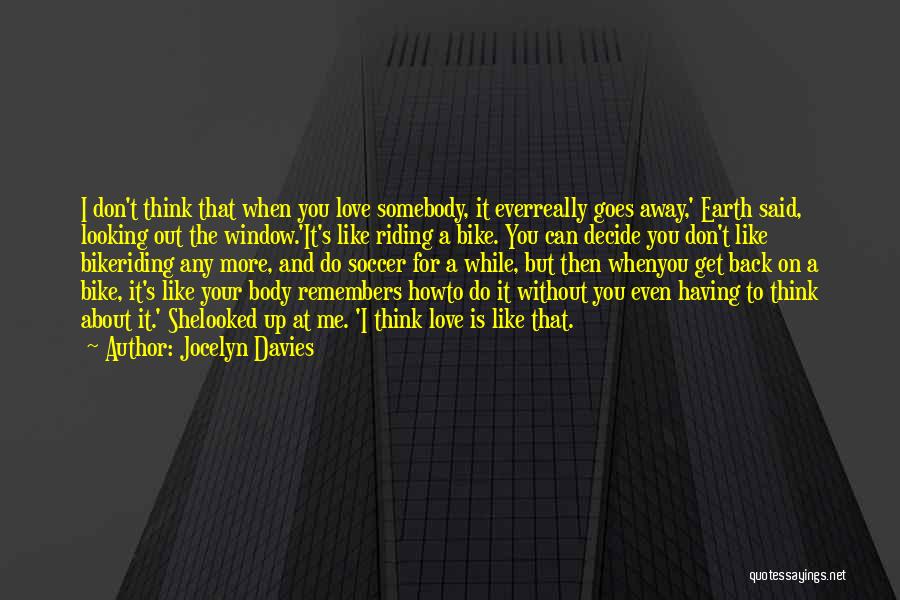 Jocelyn Davies Quotes: I Don't Think That When You Love Somebody, It Everreally Goes Away,' Earth Said, Looking Out The Window.'it's Like Riding