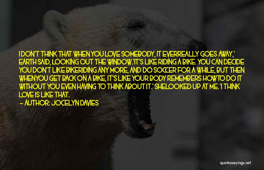 Jocelyn Davies Quotes: I Don't Think That When You Love Somebody, It Everreally Goes Away,' Earth Said, Looking Out The Window.'it's Like Riding