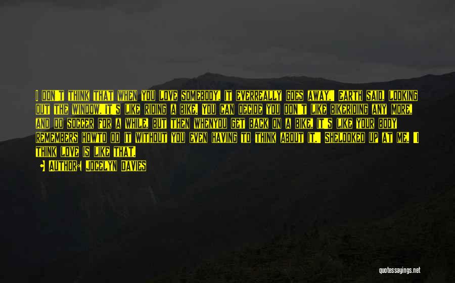 Jocelyn Davies Quotes: I Don't Think That When You Love Somebody, It Everreally Goes Away,' Earth Said, Looking Out The Window.'it's Like Riding