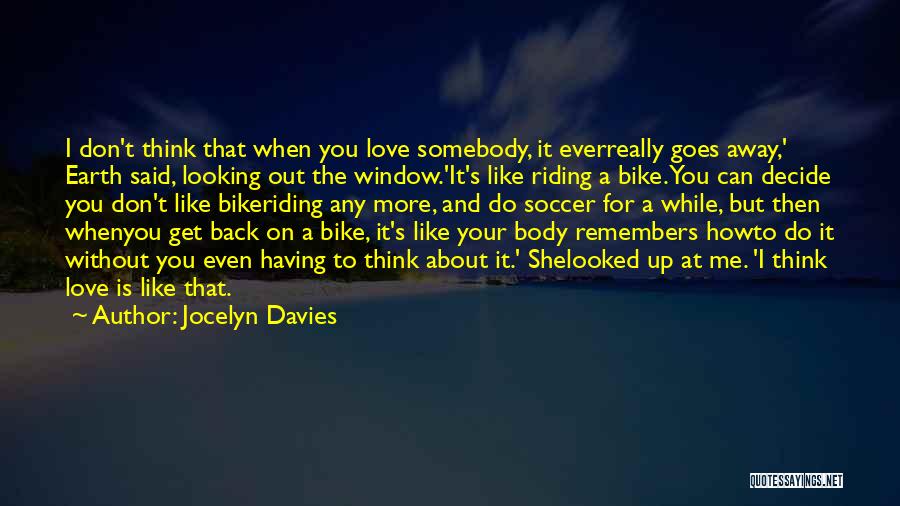 Jocelyn Davies Quotes: I Don't Think That When You Love Somebody, It Everreally Goes Away,' Earth Said, Looking Out The Window.'it's Like Riding