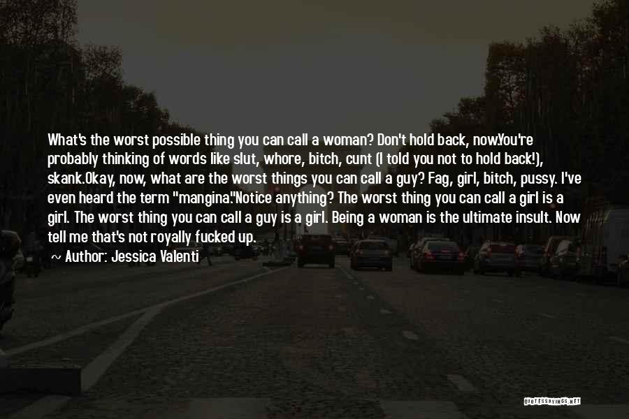 Jessica Valenti Quotes: What's The Worst Possible Thing You Can Call A Woman? Don't Hold Back, Now.you're Probably Thinking Of Words Like Slut,