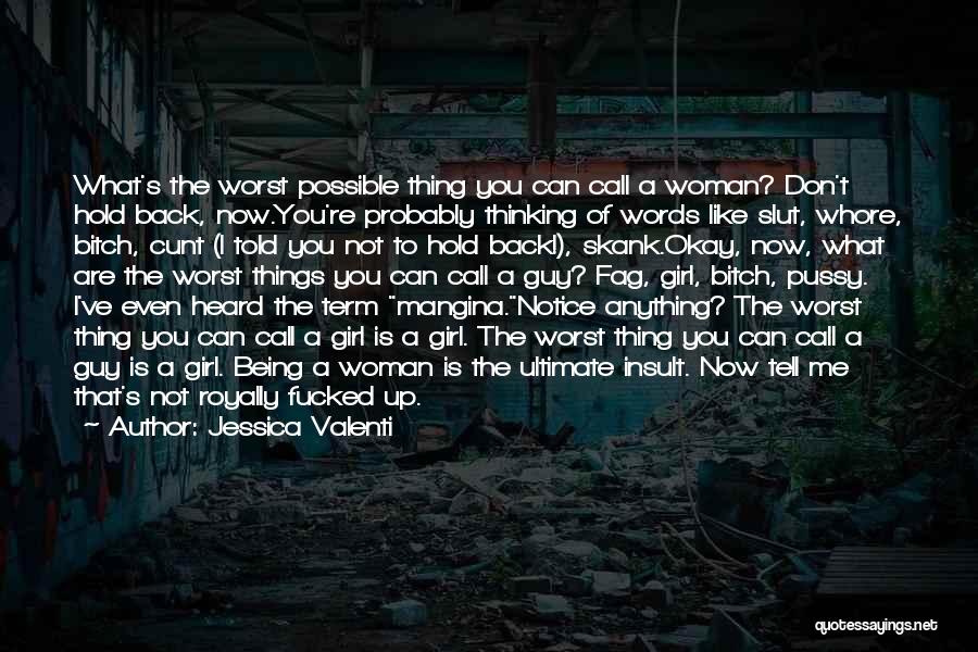 Jessica Valenti Quotes: What's The Worst Possible Thing You Can Call A Woman? Don't Hold Back, Now.you're Probably Thinking Of Words Like Slut,