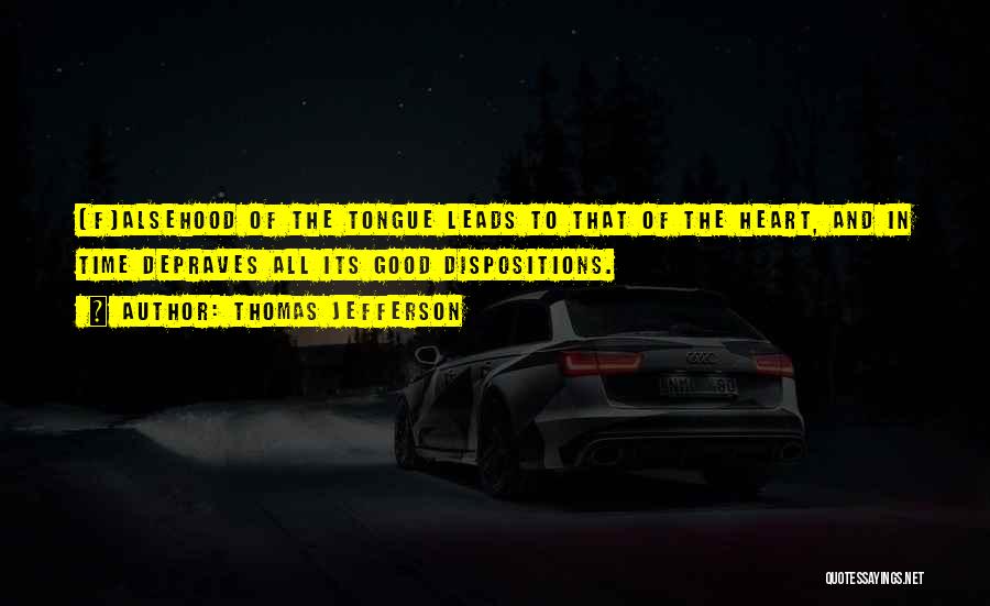 Thomas Jefferson Quotes: [f]alsehood Of The Tongue Leads To That Of The Heart, And In Time Depraves All Its Good Dispositions.