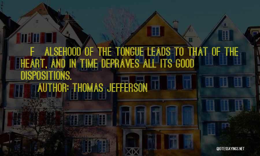 Thomas Jefferson Quotes: [f]alsehood Of The Tongue Leads To That Of The Heart, And In Time Depraves All Its Good Dispositions.