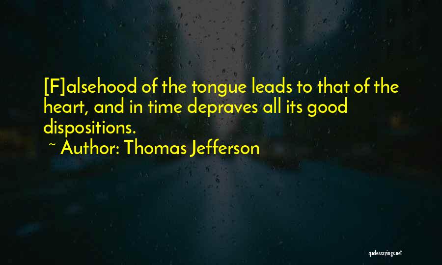 Thomas Jefferson Quotes: [f]alsehood Of The Tongue Leads To That Of The Heart, And In Time Depraves All Its Good Dispositions.