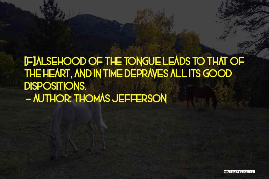 Thomas Jefferson Quotes: [f]alsehood Of The Tongue Leads To That Of The Heart, And In Time Depraves All Its Good Dispositions.