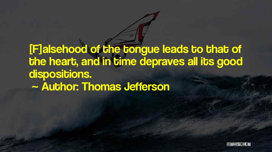 Thomas Jefferson Quotes: [f]alsehood Of The Tongue Leads To That Of The Heart, And In Time Depraves All Its Good Dispositions.