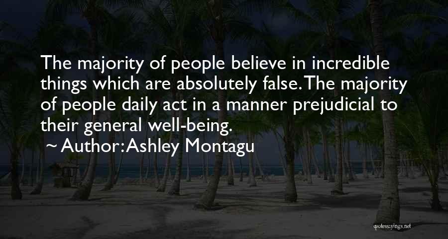 Ashley Montagu Quotes: The Majority Of People Believe In Incredible Things Which Are Absolutely False. The Majority Of People Daily Act In A