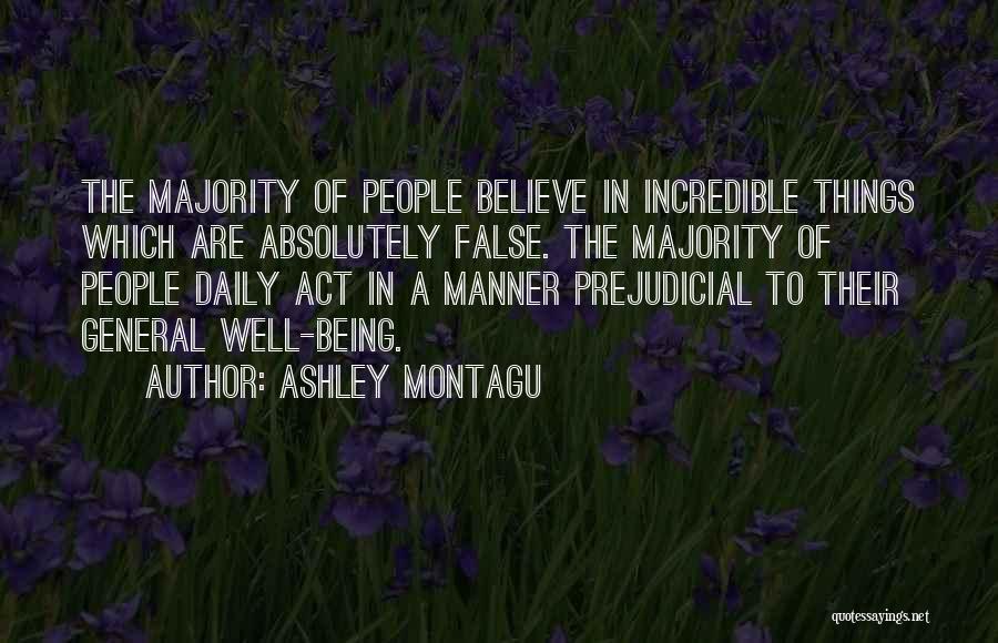Ashley Montagu Quotes: The Majority Of People Believe In Incredible Things Which Are Absolutely False. The Majority Of People Daily Act In A
