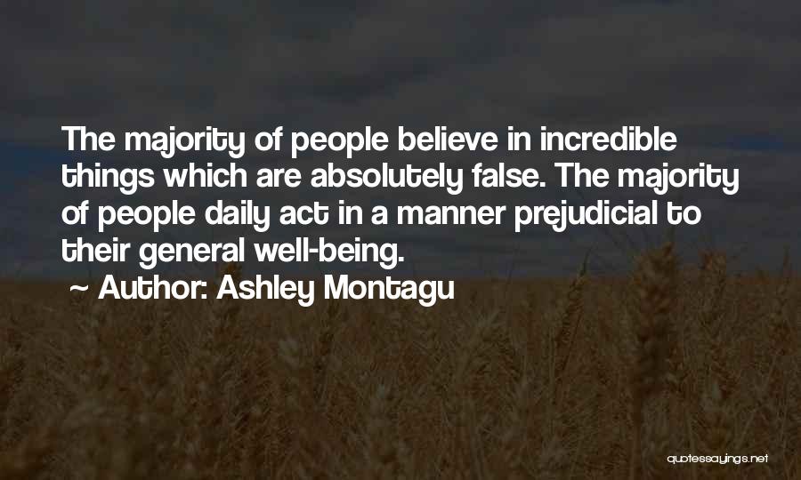 Ashley Montagu Quotes: The Majority Of People Believe In Incredible Things Which Are Absolutely False. The Majority Of People Daily Act In A