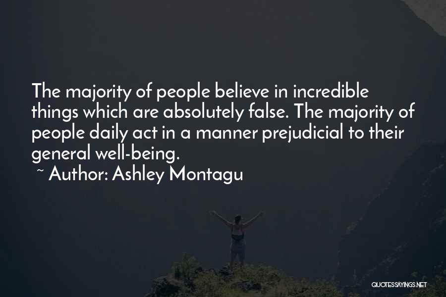 Ashley Montagu Quotes: The Majority Of People Believe In Incredible Things Which Are Absolutely False. The Majority Of People Daily Act In A