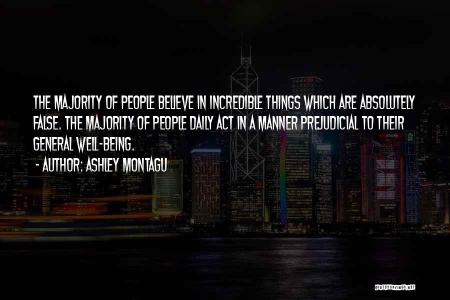 Ashley Montagu Quotes: The Majority Of People Believe In Incredible Things Which Are Absolutely False. The Majority Of People Daily Act In A