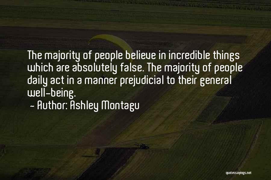 Ashley Montagu Quotes: The Majority Of People Believe In Incredible Things Which Are Absolutely False. The Majority Of People Daily Act In A