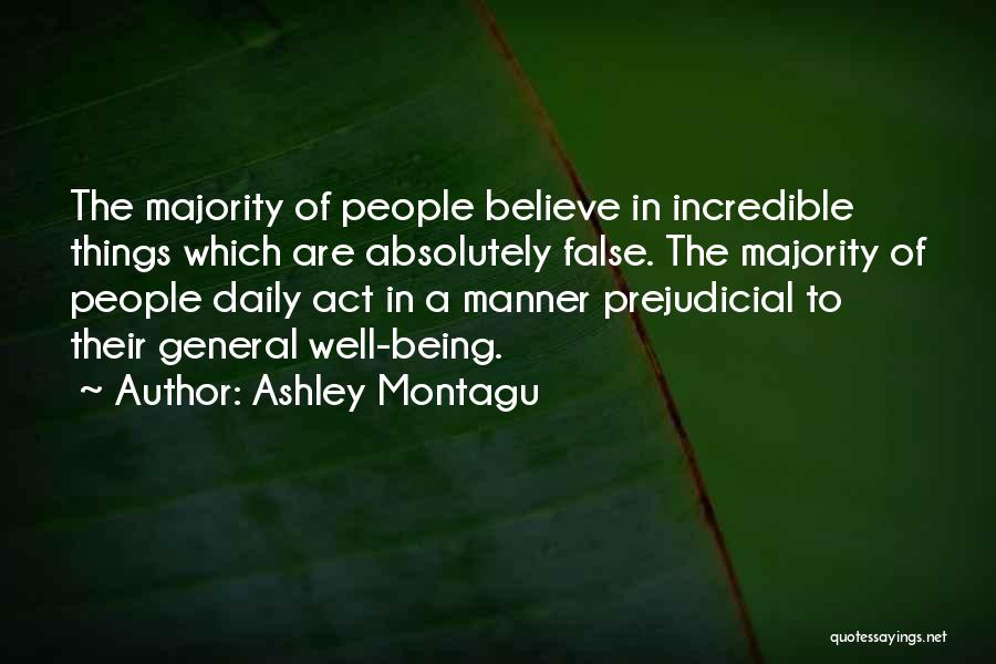 Ashley Montagu Quotes: The Majority Of People Believe In Incredible Things Which Are Absolutely False. The Majority Of People Daily Act In A