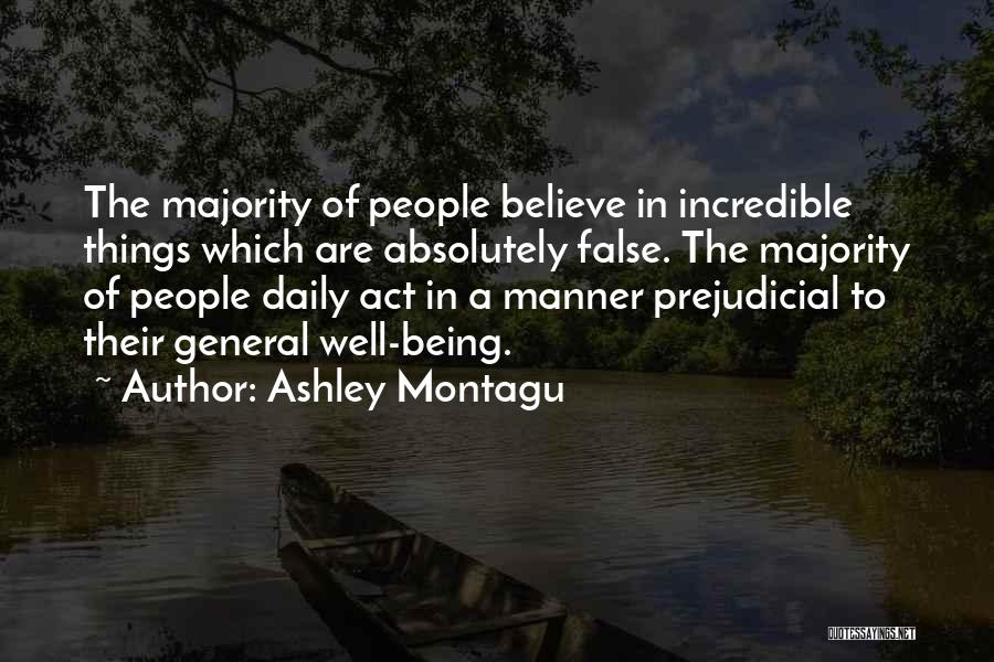 Ashley Montagu Quotes: The Majority Of People Believe In Incredible Things Which Are Absolutely False. The Majority Of People Daily Act In A