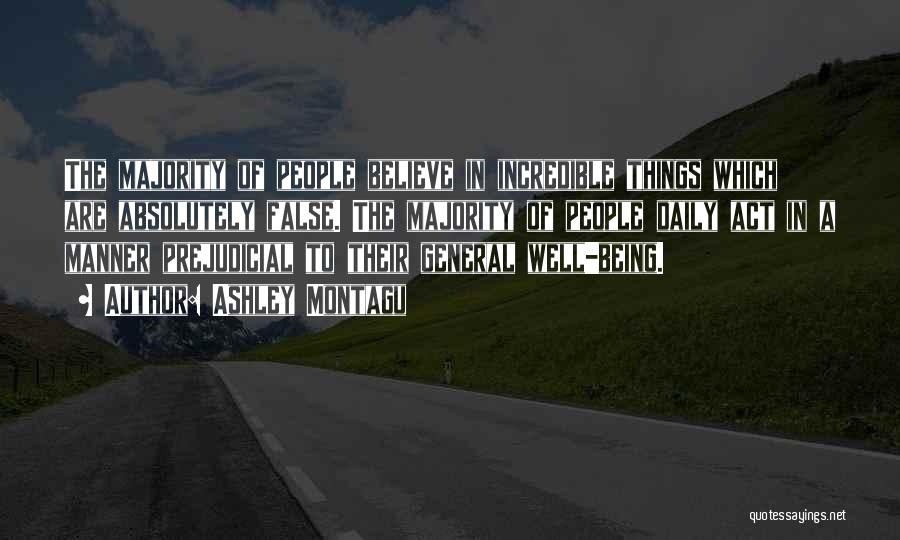Ashley Montagu Quotes: The Majority Of People Believe In Incredible Things Which Are Absolutely False. The Majority Of People Daily Act In A