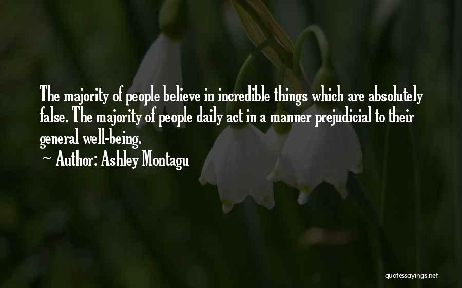 Ashley Montagu Quotes: The Majority Of People Believe In Incredible Things Which Are Absolutely False. The Majority Of People Daily Act In A