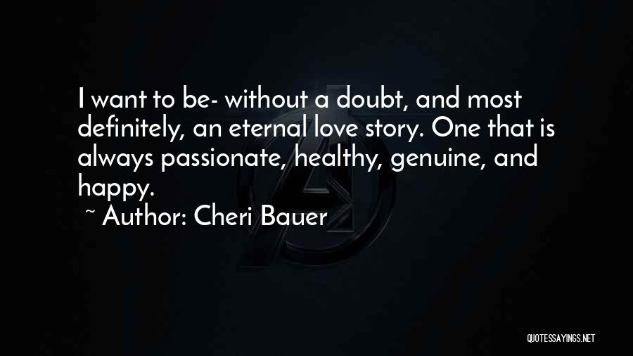 Cheri Bauer Quotes: I Want To Be- Without A Doubt, And Most Definitely, An Eternal Love Story. One That Is Always Passionate, Healthy,