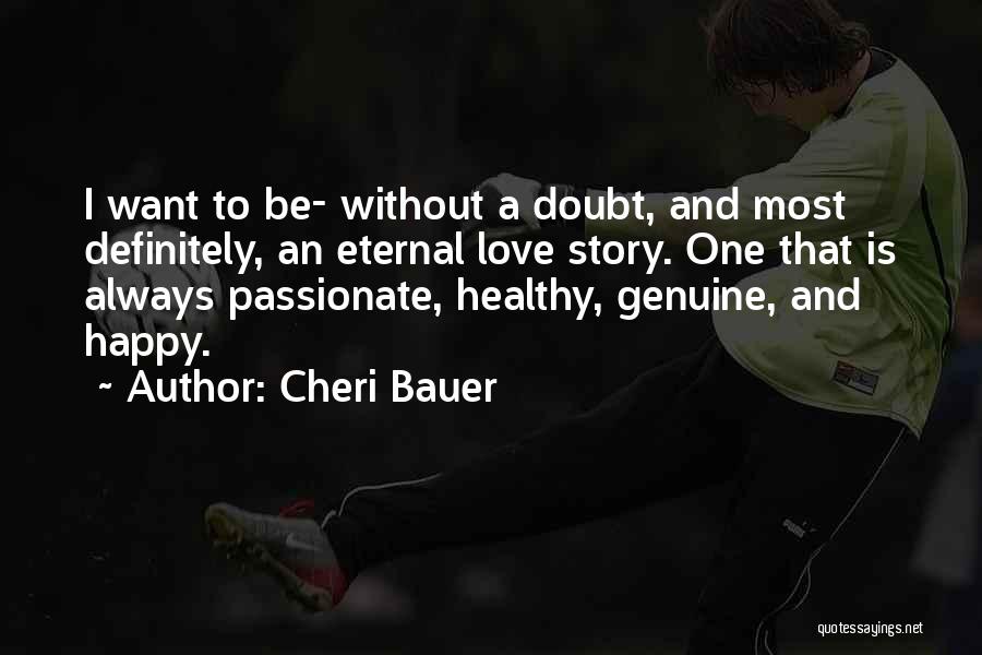 Cheri Bauer Quotes: I Want To Be- Without A Doubt, And Most Definitely, An Eternal Love Story. One That Is Always Passionate, Healthy,