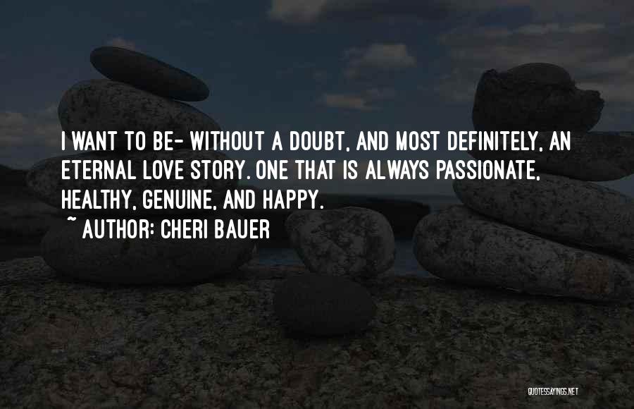 Cheri Bauer Quotes: I Want To Be- Without A Doubt, And Most Definitely, An Eternal Love Story. One That Is Always Passionate, Healthy,