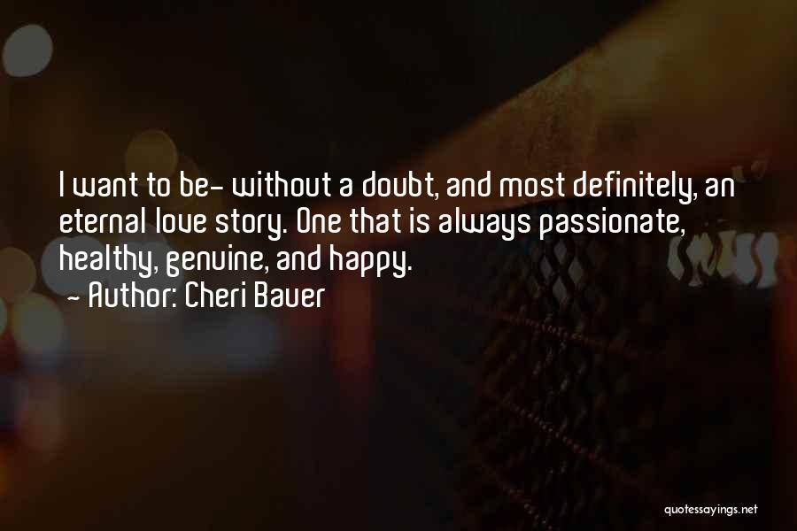 Cheri Bauer Quotes: I Want To Be- Without A Doubt, And Most Definitely, An Eternal Love Story. One That Is Always Passionate, Healthy,