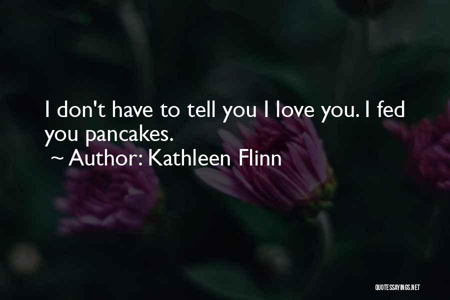 Kathleen Flinn Quotes: I Don't Have To Tell You I Love You. I Fed You Pancakes.