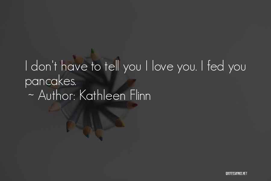 Kathleen Flinn Quotes: I Don't Have To Tell You I Love You. I Fed You Pancakes.