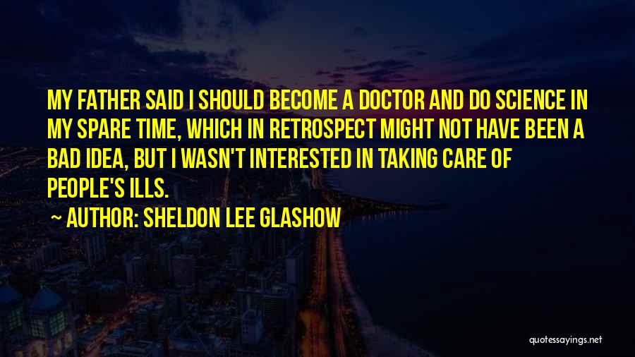 Sheldon Lee Glashow Quotes: My Father Said I Should Become A Doctor And Do Science In My Spare Time, Which In Retrospect Might Not