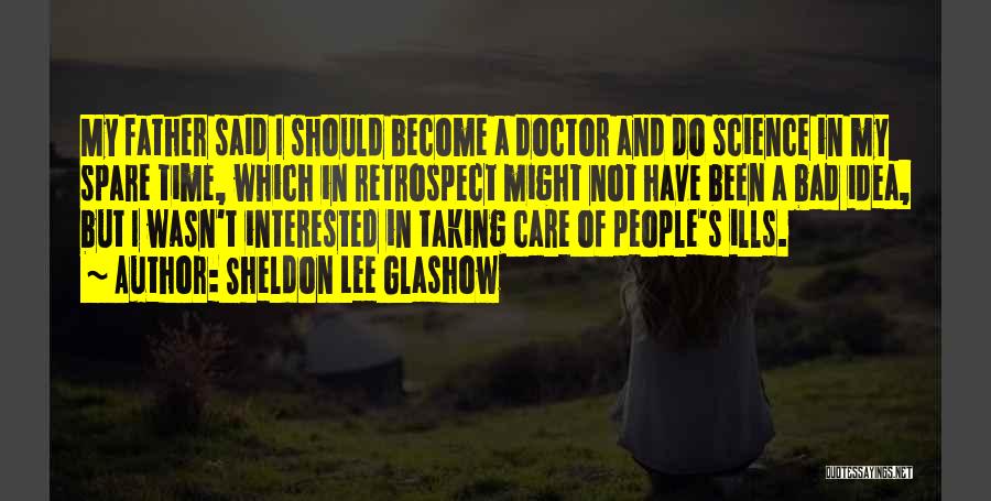 Sheldon Lee Glashow Quotes: My Father Said I Should Become A Doctor And Do Science In My Spare Time, Which In Retrospect Might Not
