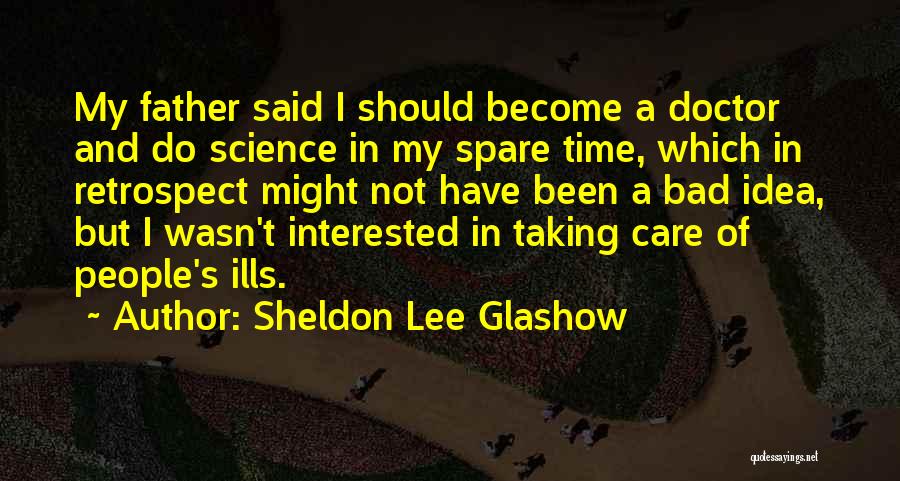 Sheldon Lee Glashow Quotes: My Father Said I Should Become A Doctor And Do Science In My Spare Time, Which In Retrospect Might Not