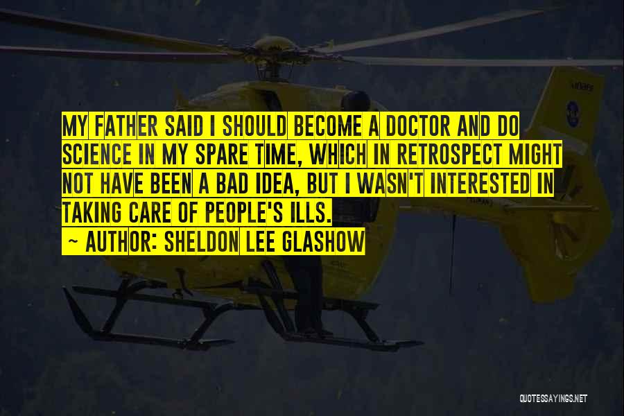 Sheldon Lee Glashow Quotes: My Father Said I Should Become A Doctor And Do Science In My Spare Time, Which In Retrospect Might Not