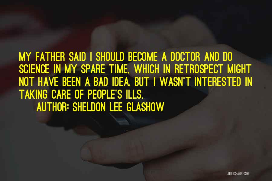 Sheldon Lee Glashow Quotes: My Father Said I Should Become A Doctor And Do Science In My Spare Time, Which In Retrospect Might Not