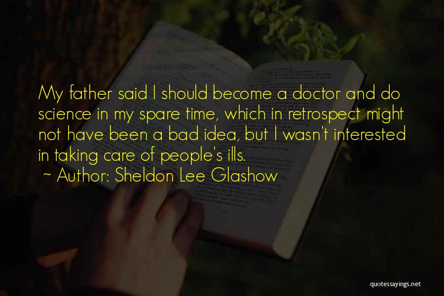 Sheldon Lee Glashow Quotes: My Father Said I Should Become A Doctor And Do Science In My Spare Time, Which In Retrospect Might Not