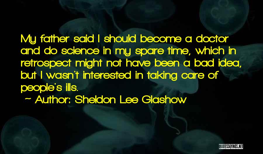 Sheldon Lee Glashow Quotes: My Father Said I Should Become A Doctor And Do Science In My Spare Time, Which In Retrospect Might Not