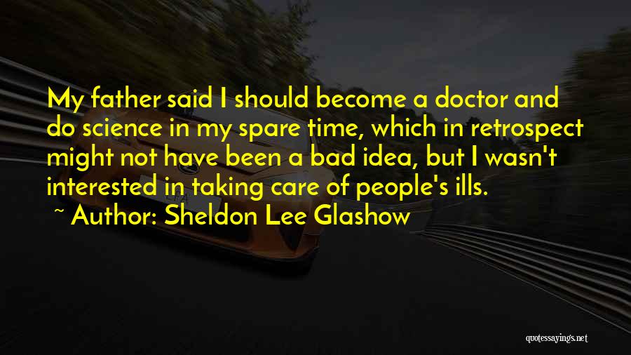 Sheldon Lee Glashow Quotes: My Father Said I Should Become A Doctor And Do Science In My Spare Time, Which In Retrospect Might Not