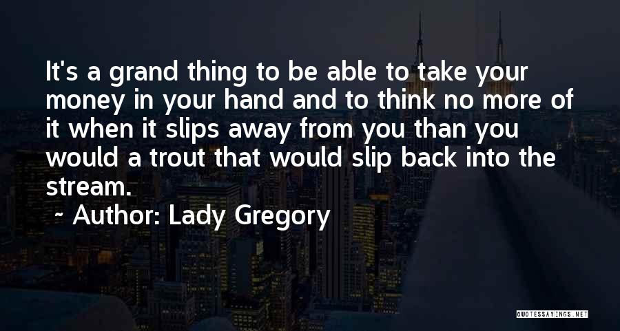 Lady Gregory Quotes: It's A Grand Thing To Be Able To Take Your Money In Your Hand And To Think No More Of