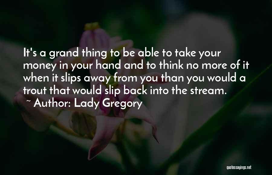 Lady Gregory Quotes: It's A Grand Thing To Be Able To Take Your Money In Your Hand And To Think No More Of