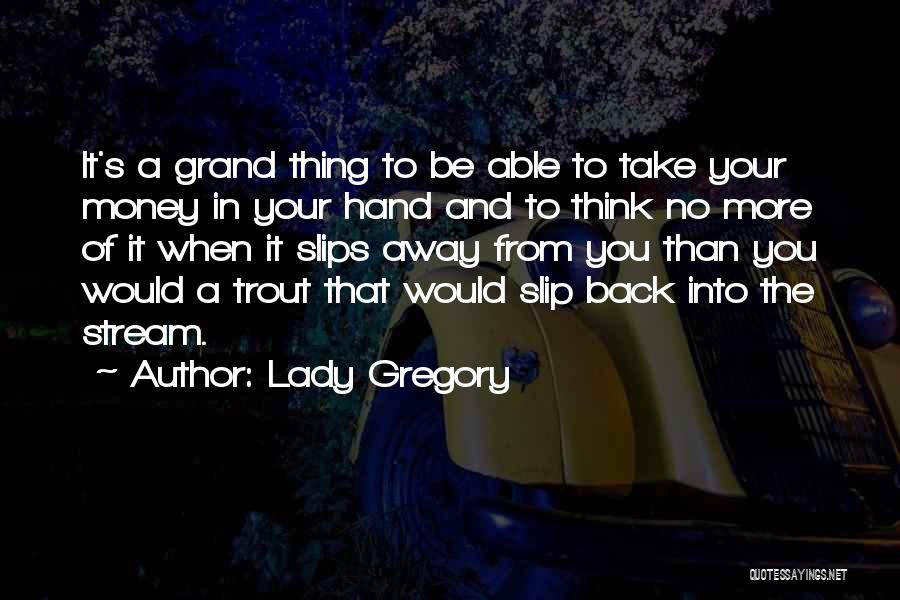 Lady Gregory Quotes: It's A Grand Thing To Be Able To Take Your Money In Your Hand And To Think No More Of