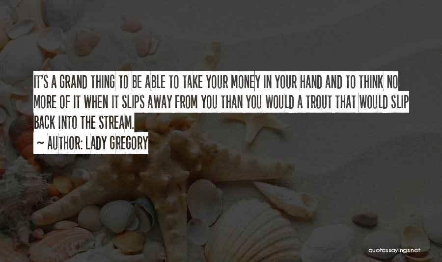 Lady Gregory Quotes: It's A Grand Thing To Be Able To Take Your Money In Your Hand And To Think No More Of