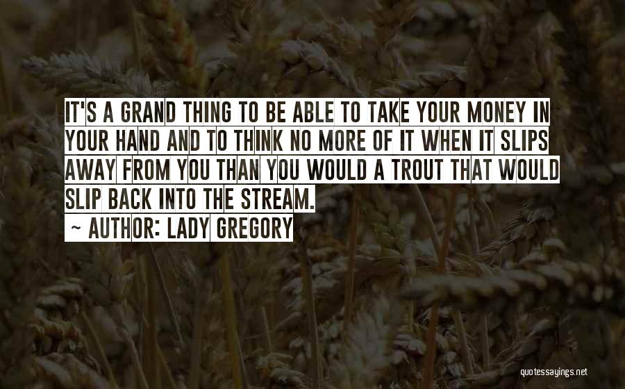 Lady Gregory Quotes: It's A Grand Thing To Be Able To Take Your Money In Your Hand And To Think No More Of