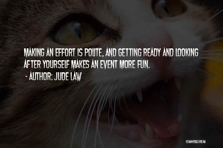 Jude Law Quotes: Making An Effort Is Polite, And Getting Ready And Looking After Yourself Makes An Event More Fun.