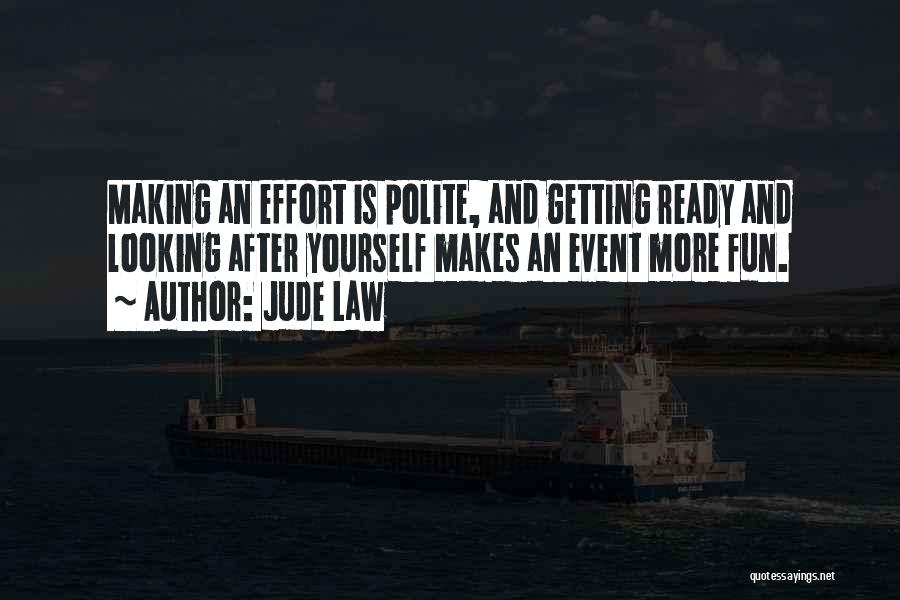 Jude Law Quotes: Making An Effort Is Polite, And Getting Ready And Looking After Yourself Makes An Event More Fun.