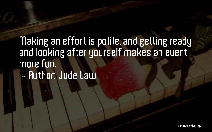 Jude Law Quotes: Making An Effort Is Polite, And Getting Ready And Looking After Yourself Makes An Event More Fun.