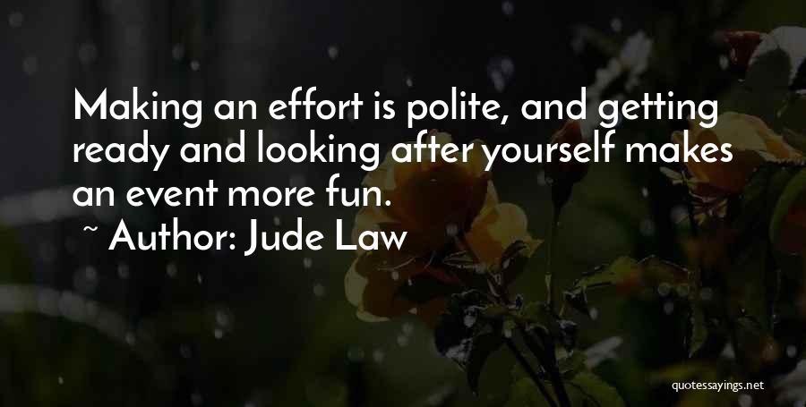 Jude Law Quotes: Making An Effort Is Polite, And Getting Ready And Looking After Yourself Makes An Event More Fun.