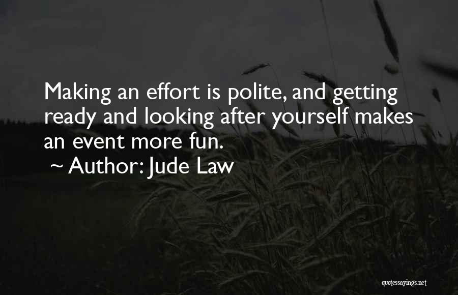 Jude Law Quotes: Making An Effort Is Polite, And Getting Ready And Looking After Yourself Makes An Event More Fun.