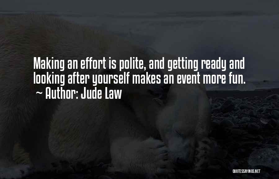 Jude Law Quotes: Making An Effort Is Polite, And Getting Ready And Looking After Yourself Makes An Event More Fun.