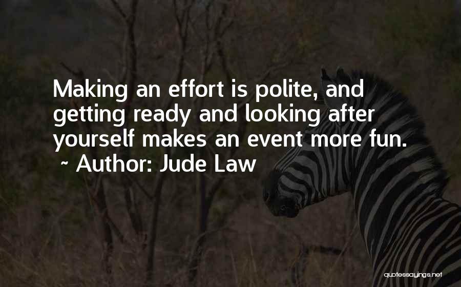 Jude Law Quotes: Making An Effort Is Polite, And Getting Ready And Looking After Yourself Makes An Event More Fun.